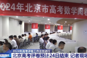 2024高考评卷进度如何？记者现场探访