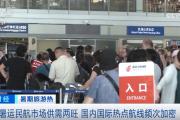 1.33亿人次、18000班、1.5倍……“数”里行间看暑运民航市场有多火？